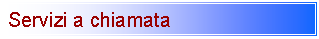 Casella di testo: Servizi a chiamata